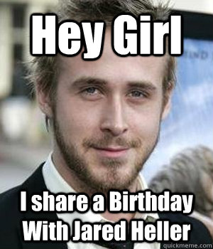 hey girl i share a birthday with jared heller - Ryan gosling