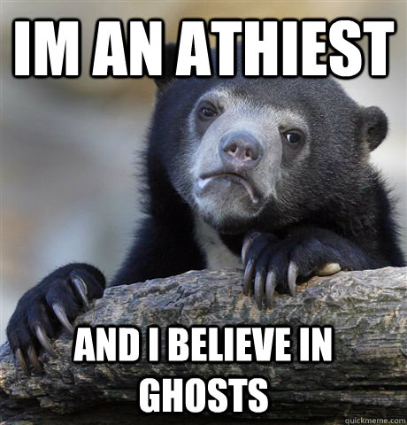 im an athiest and i believe in ghosts - Confession Bear