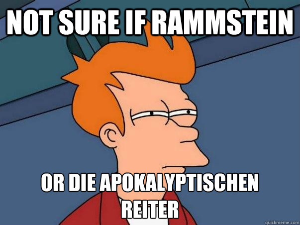 not sure if rammstein or die apokalyptischen reiter - Not sure Fry