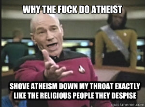 why the fuck do atheist shove atheism down my throat exactly - Annoyed Picard