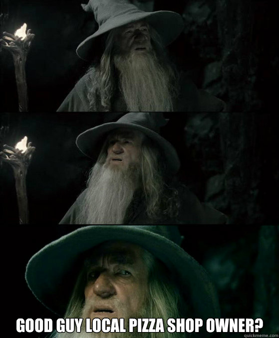 good guy local pizza shop owner - Confused Gandalf