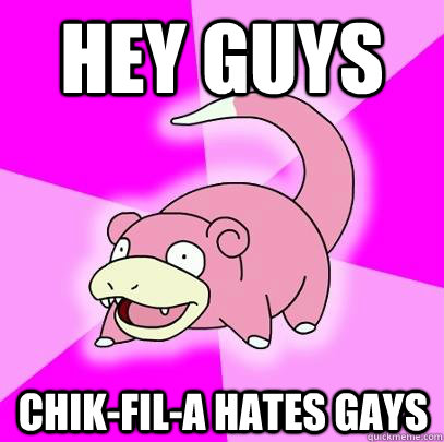 hey guys chikfila hates gays - Slowpoke