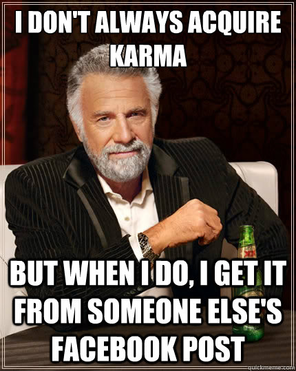 i dont always acquire karma but when i do i get it from so - The Most Interesting Man In The World