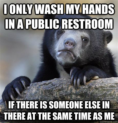 i only wash my hands in a public restroom if there is someon - Confession Bear