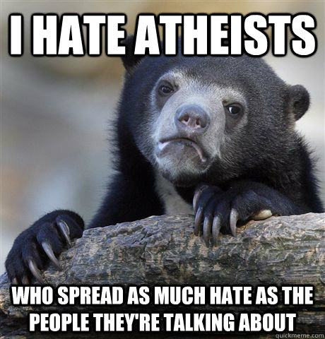 i hate atheists who spread as much hate as the people they - Confession Bear