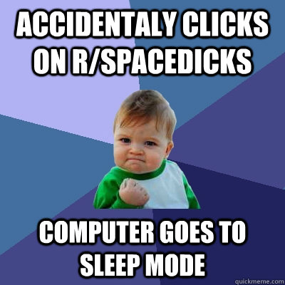 accidentaly clicks on rspacedicks computer goes to sleep mo - Success Kid