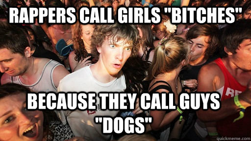 rappers call girls bitches because they call guys dogs - Sudden Clarity Clarence