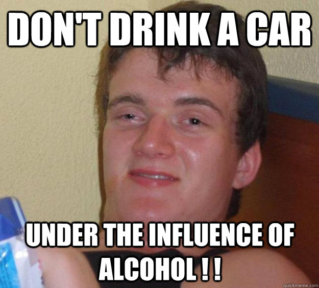 dont drink a car under the influence of alcohol  - 10 Guy