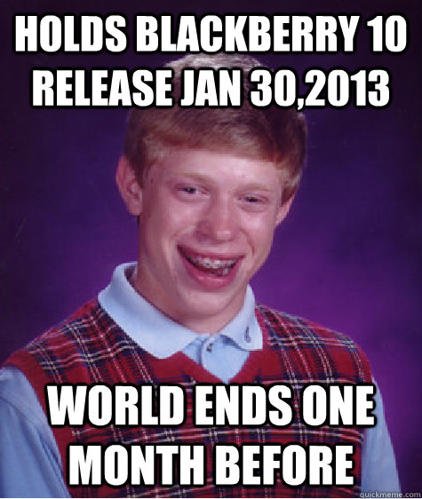 holds blackberry 10 release jan 302013 world ends one month - Bad Luck Brian