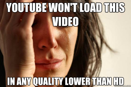 youtube wont load this video in any quality lower than hd - First World Problems
