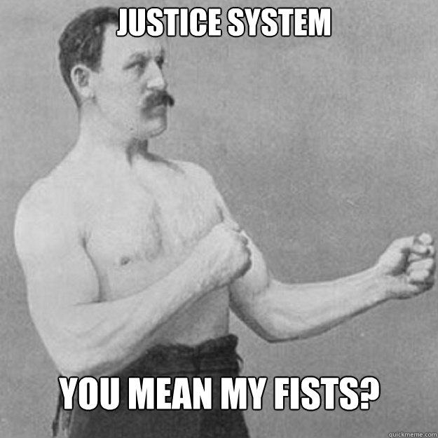 justice system you mean my fists - overly manly man