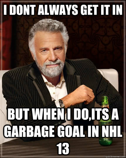 i dont always get it in but when i doits a garbage goal in - The Most Interesting Man In The World