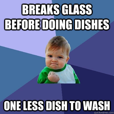 breaks glass before doing dishes one less dish to wash - Success Kid