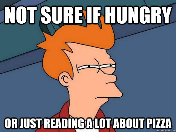 not sure if hungry or just reading a lot about pizza - Futurama Fry