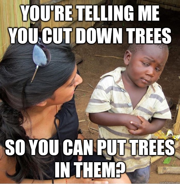Youre telling me you cut down trees because you drink too mu - Skeptical Third World Kid