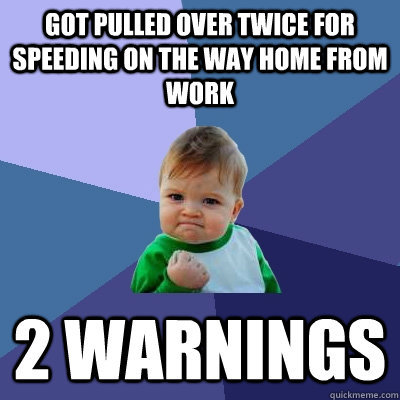got pulled over twice for speeding on the way home from work - Success Kid