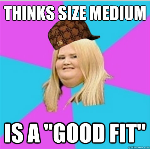 thinks size medium is a good fit - scumbag fat girl