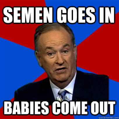 semen goes in babies come out - Cant Explain That