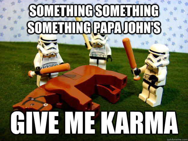 something something something papa johns give me karma - Beating A Dead Horse