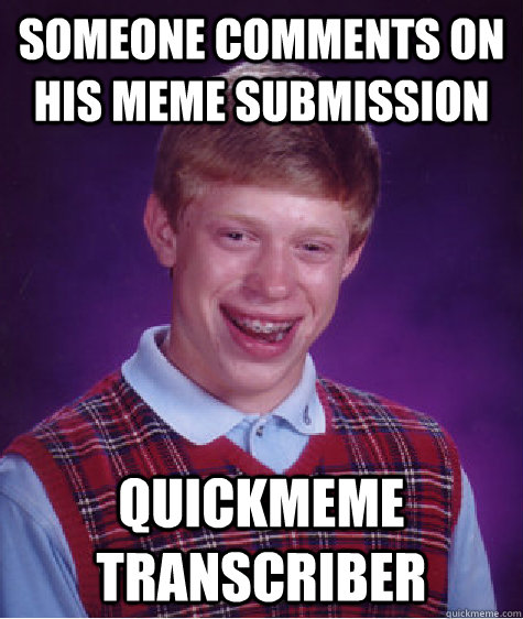 someone comments on his meme submission quickmeme transcribe - Bad Luck Brian