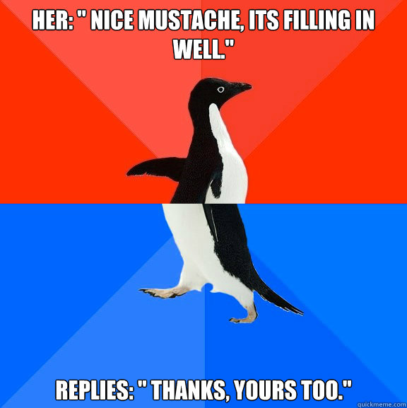 her nice mustache its filling in well replies thank - Socially Awesome Awkward Penguin