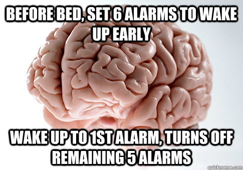 before bed set 6 alarms to wake up early wake up to 1st ala - Scumbag Brain