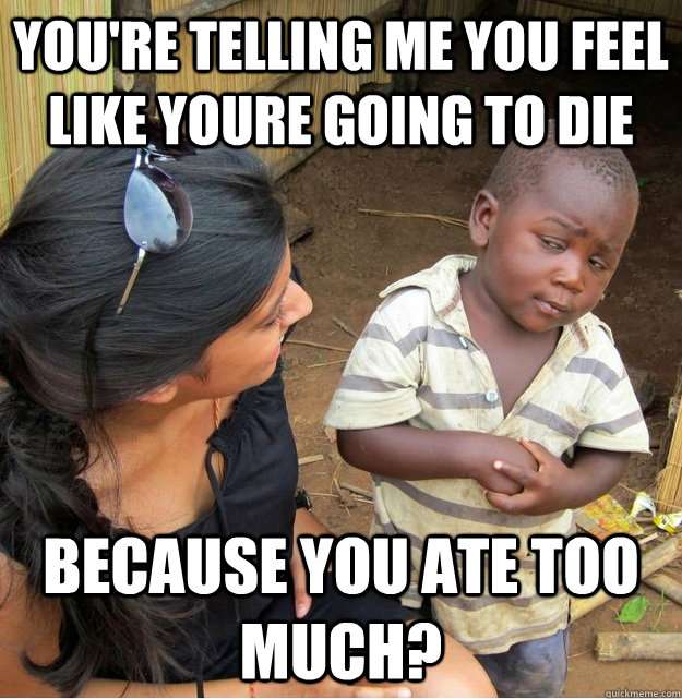 youre telling me you feel like youre going to die because y - Skeptical Third World Kid