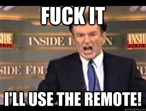 fuck it ill use the remote - Bill OReilly Fuck It