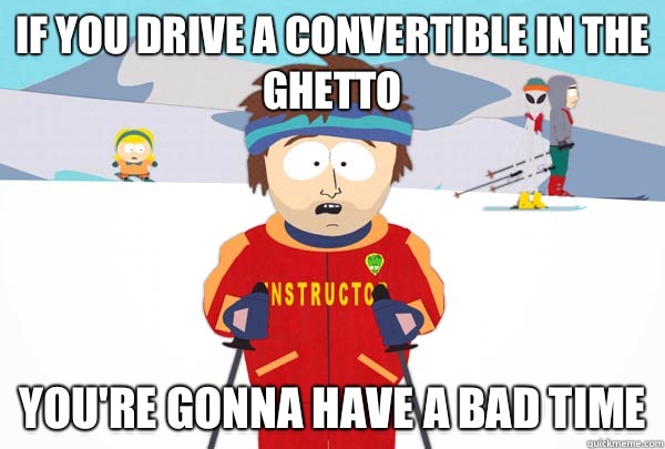 If you drive a convertible in the ghetto Youre gonna have a - Super Cool Ski Instructor