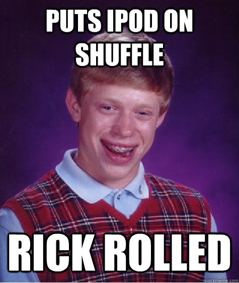 puts ipod on shuffle rick rolled - Bad Luck Brian