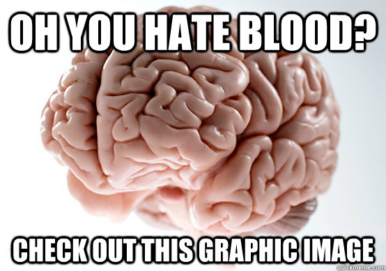 oh you hate blood check out this graphic image - Scumbag Brain make you late to work