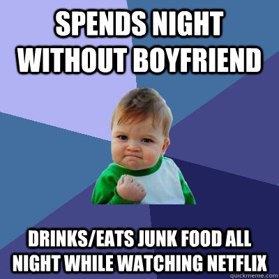 spends night without boyfriend drinkseats junk food all nig - Success Kid
