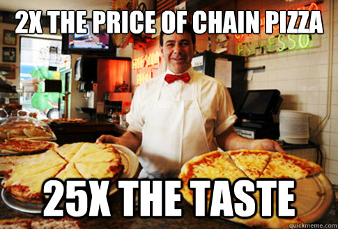 2x the price of chain pizza 25x the taste - Good Guy Local Pizza Shop Owner