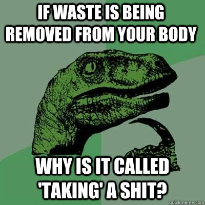 if waste is being removed from your body why is it called t - Philosoraptor