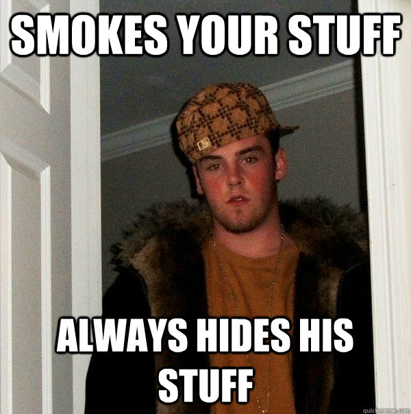 smokes your stuff always hides his stuff - Scumbag Steve