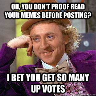 oh you dont proof read your memes before posting i bet yo - Condescending Wonka