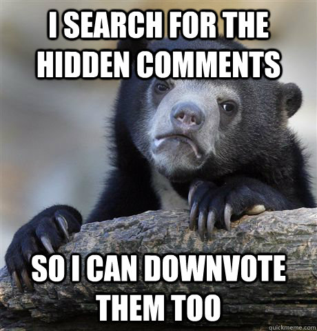 i search for the hidden comments so i can downvote them too - Confession Bear