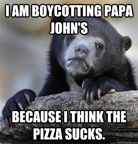 i am boycotting papa johns because i think the pizza sucks - Confession Bear