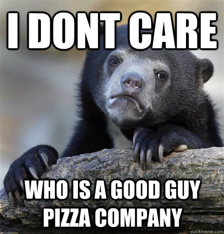 i dont care who is a good guy pizza company - Confession Bear