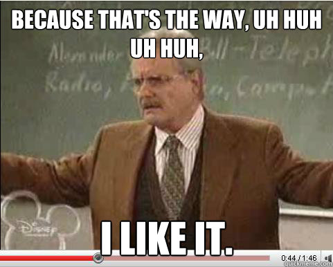 because thats the way uh huh uh huh i like it - Angry Feeny