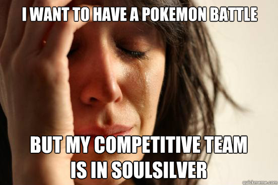 i want to have a pokemon battle but my competitive team is i - First World Problems