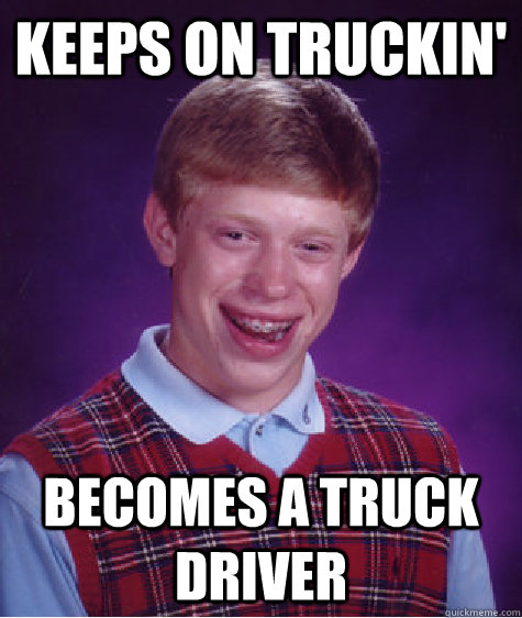 keeps on truckin becomes a truck driver - Bad Luck Brian