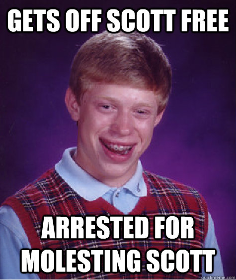 gets off scott free arrested for molesting scott - Bad Luck Brian