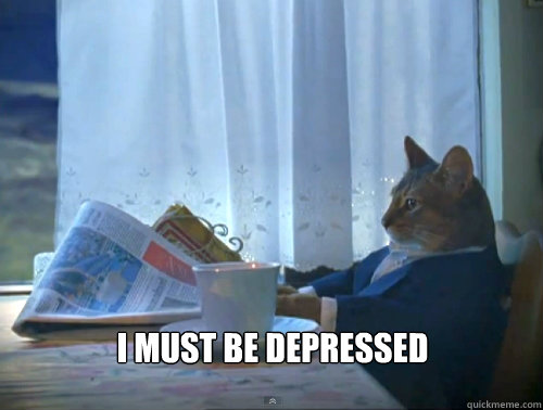 i must be depressed - The One Percent Cat