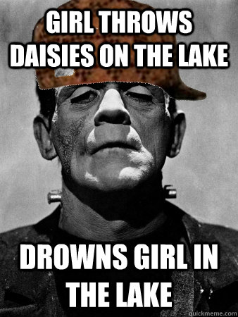 girl throws daisies on the lake drowns girl in the lake - Scumbag Frankensteins Monster