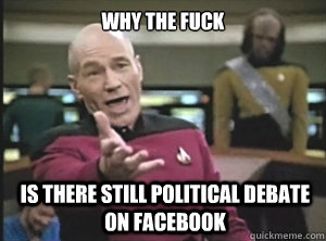 why the fuck is there still political debate on facebook - Annoyed Picard