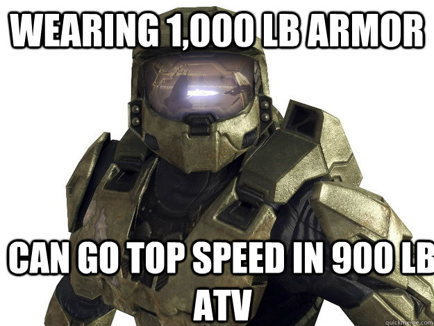 wearing 1000 lb armor can go top speed in 900 lb atv - Dude Halo