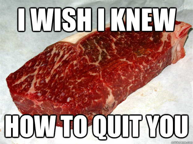 i wish i knew how to quit you - Regret Steak