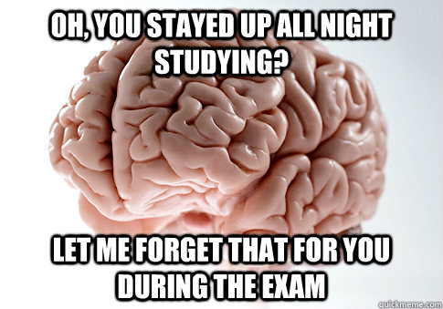 oh you stayed up all night studying let me forget that for - Scumbag Brain