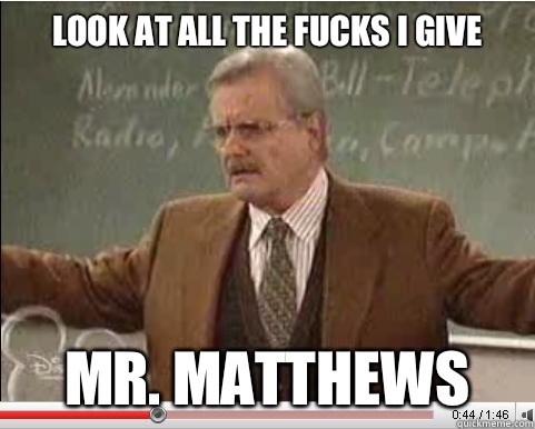 Look at all the fucks I give Mr Matthews - Angry Feeny